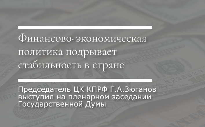 Геннадий Зюганов: Финансово-экономическая политика подрывает стабильность в стране