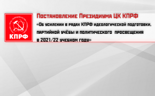 Постановление Президиума ЦК КПРФ «Об усилении в рядах КПРФ идеологической подготовки, партийной учёбы и политического просвещения в 2021/22 учебном году»