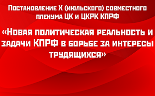 Постановление X (июльского) совместного пленума ЦК и ЦКРК КПРФ «Новая политическая реальность и задачи КПРФ в борьбе за интересы трудящихся»