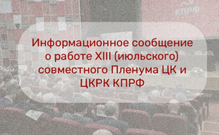 Информационное сообщение о работе XIII (июльского) совместного Пленума ЦК и ЦКРК КПРФ