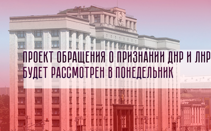 Проект обращения о признании ДНР и ЛНР будет рассмотрен в понедельник